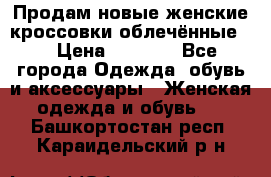 Продам новые женские кроссовки,облечённые.  › Цена ­ 1 000 - Все города Одежда, обувь и аксессуары » Женская одежда и обувь   . Башкортостан респ.,Караидельский р-н